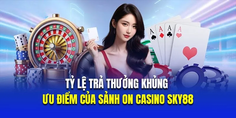 Tỷ lệ trả thưởng khủng là ưu điểm của sảnh ON casino Sky88